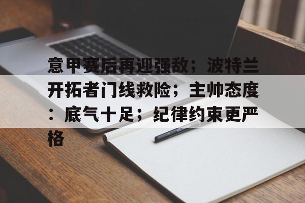 包含意甲赛后再迎强敌；波特兰开拓者门线救险；主帅态度：底气十足；纪律约束更严格的词条-亚博网站